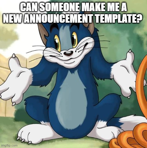 Tom and Jerry - Tom Who Knows HD | CAN SOMEONE MAKE ME A NEW ANNOUNCEMENT TEMPLATE? | image tagged in tom and jerry - tom who knows hd | made w/ Imgflip meme maker