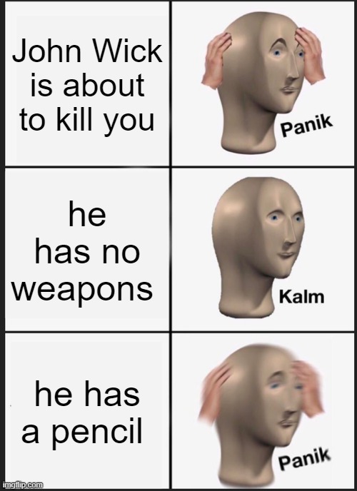 Panik Kalm Panik Meme | John Wick is about to kill you; he has no weapons; he has a pencil | image tagged in memes,panik kalm panik | made w/ Imgflip meme maker