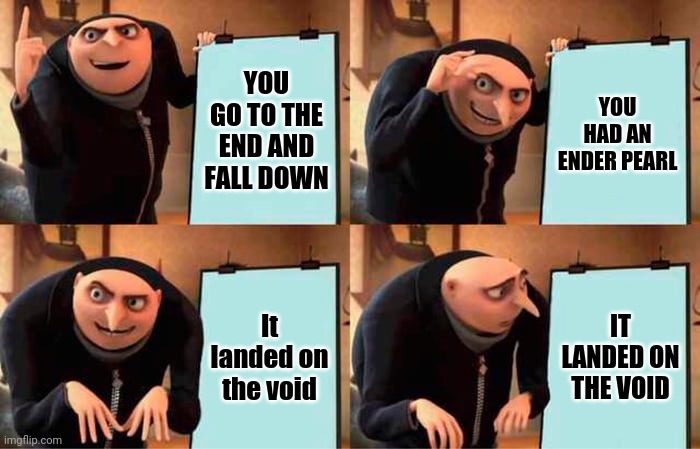 You had one job | YOU GO TO THE END AND FALL DOWN; YOU HAD AN ENDER PEARL; It landed on the void; IT LANDED ON THE VOID | image tagged in memes,gru's plan | made w/ Imgflip meme maker