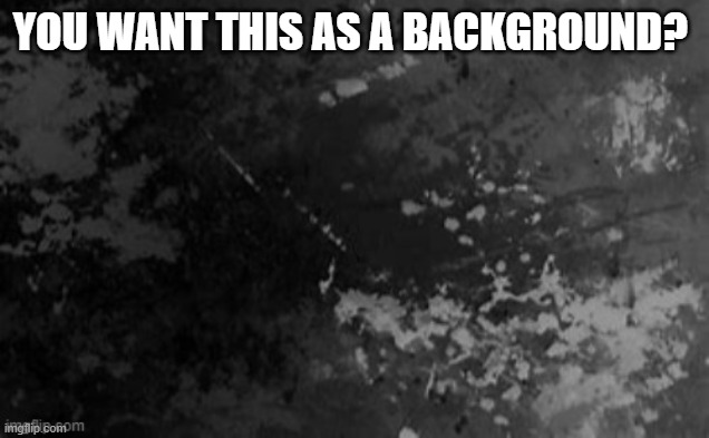 YOU WANT THIS AS A BACKGROUND? | made w/ Imgflip meme maker
