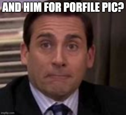 AND HIM FOR PORFILE PIC? | made w/ Imgflip meme maker