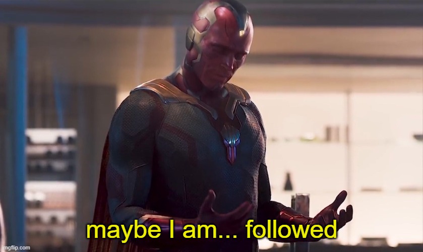 Maybe I am a monster | maybe I am... followed | image tagged in maybe i am a monster | made w/ Imgflip meme maker