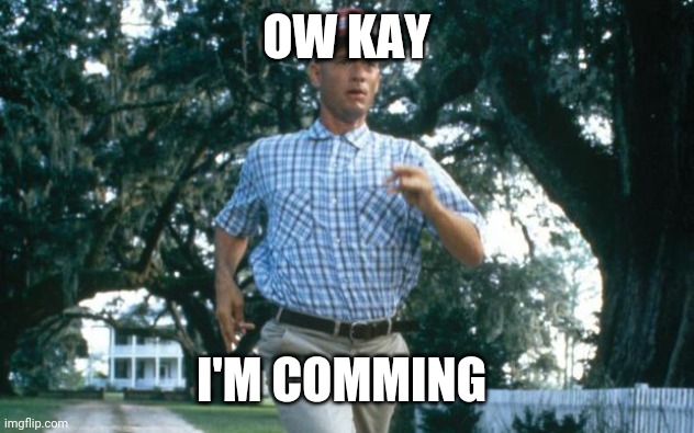 run forrest run | OW KAY I'M COMMING | image tagged in run forrest run | made w/ Imgflip meme maker