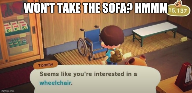 Seems like you're interested in a wheelchair | WON'T TAKE THE SOFA? HMMM | image tagged in seems like you're interested in a wheelchair | made w/ Imgflip meme maker