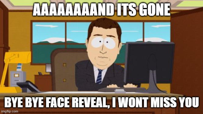Aaaaand Its Gone Meme | AAAAAAAAND ITS GONE; BYE BYE FACE REVEAL, I WONT MISS YOU | image tagged in memes,aaaaand its gone | made w/ Imgflip meme maker