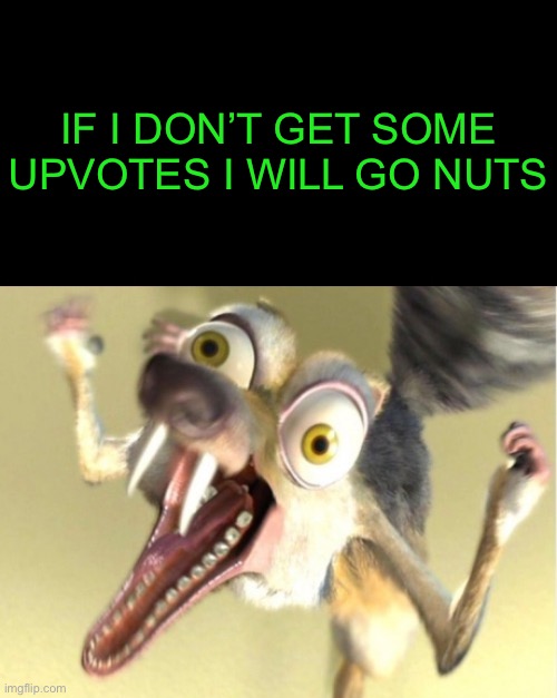 You better believe it | IF I DON’T GET SOME UPVOTES I WILL GO NUTS | image tagged in overreacting squirrel,upvotes,44colt,upvote begging,ice age,nuts | made w/ Imgflip meme maker