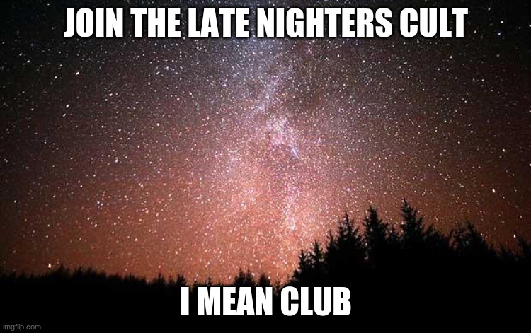 link in comments | JOIN THE LATE NIGHTERS CULT; I MEAN CLUB | image tagged in night sky | made w/ Imgflip meme maker