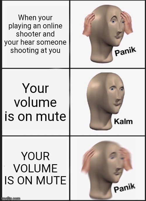 Panik Kalm Panik Meme | When your playing an online shooter and your hear someone shooting at you; Your volume is on mute; YOUR VOLUME IS ON MUTE | image tagged in memes,panik kalm panik | made w/ Imgflip meme maker