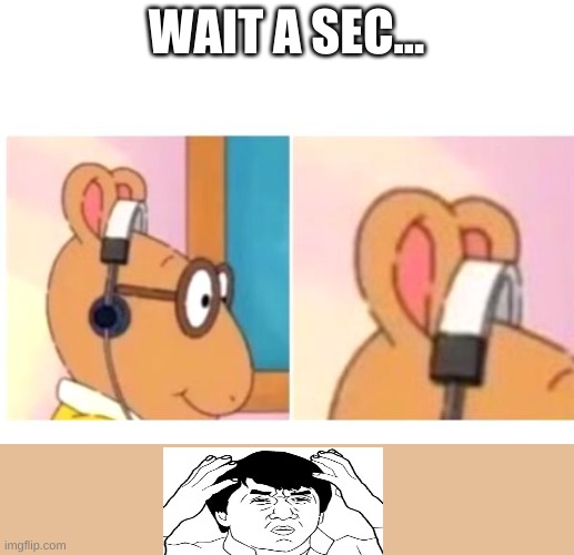 deaf | WAIT A SEC... | image tagged in deaf,jackie chan confused,arthur | made w/ Imgflip meme maker