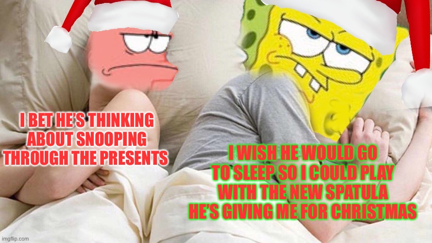 Come join the fun!!! Spongebob Christmas Weekend Dec 11-13 a Kraziness_all_the_way, EGOS, MeMe_BOMB1, 44colt & TD1437 event | I BET HE’S THINKING ABOUT SNOOPING THROUGH THE PRESENTS; I WISH HE WOULD GO TO SLEEP SO I COULD PLAY WITH THE NEW SPATULA HE’S GIVING ME FOR CHRISTMAS | image tagged in spongebob christmas weekend,kraziness_all_the_way,egos,meme_bomb1,44colt,td1437 | made w/ Imgflip meme maker