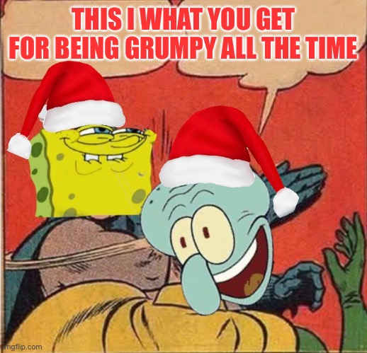 Don’t be mad, be jolly! Spongebob Christmas Weekend Dec 11-13 a Kraziness_all_the_way, EGOS, MeMe_BOMB1, 44colt & TD1437 event | THIS I WHAT YOU GET FOR BEING GRUMPY ALL THE TIME | image tagged in spongebob christmas weekend,kraziness_all_the_way,egos,meme_bomb1,44colt,td1437 | made w/ Imgflip meme maker