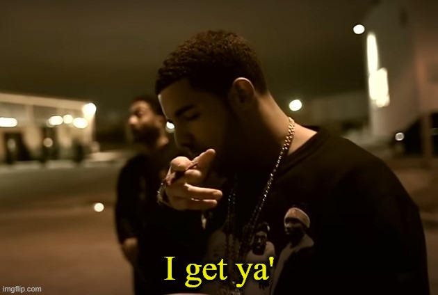Drizzy got it | I get ya' | image tagged in drizzy got it | made w/ Imgflip meme maker