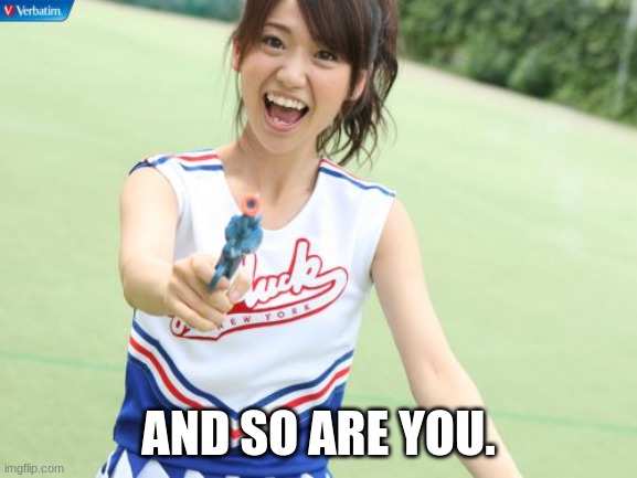 Yuko With Gun Meme | AND SO ARE YOU. | image tagged in memes,yuko with gun | made w/ Imgflip meme maker