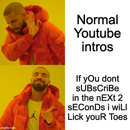 Drake Hotline Bling | Normal Youtube intros; If yOu dont sUBsCriBe in the nEXt 2 sEConDs i wiLl Lick youR Toes | image tagged in memes,drake hotline bling | made w/ Imgflip meme maker