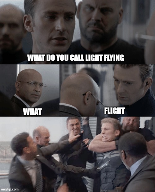 fun | WHAT DO YOU CALL LIGHT FLYING; FLIGHT; WHAT | image tagged in captain america elevator | made w/ Imgflip meme maker