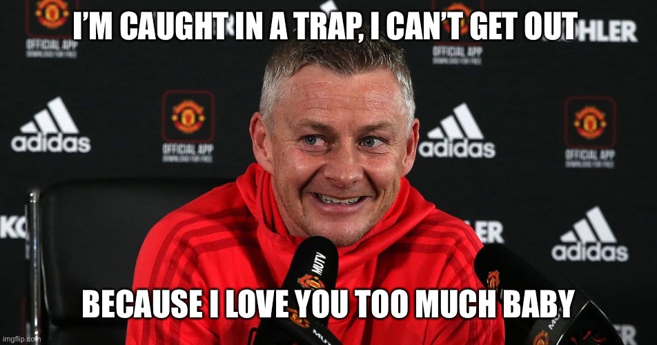 Ole Gunnar Solskjaer | I’M CAUGHT IN A TRAP, I CAN’T GET OUT; BECAUSE I LOVE YOU TOO MUCH BABY | image tagged in ole gunnar solskjaer | made w/ Imgflip meme maker