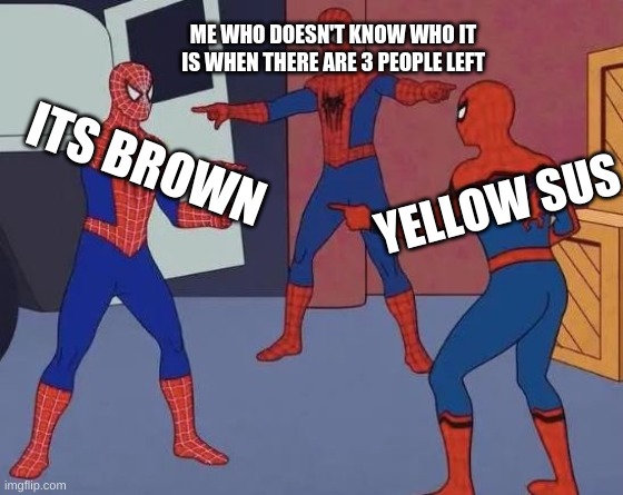 when a among us game has 3 people left | ME WHO DOESN'T KNOW WHO IT IS WHEN THERE ARE 3 PEOPLE LEFT; ITS BROWN; YELLOW SUS | image tagged in spiderman meme | made w/ Imgflip meme maker