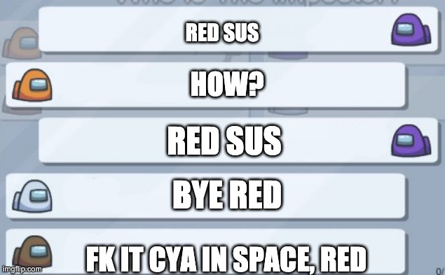 among us chat | RED SUS; HOW? RED SUS; BYE RED; FK IT CYA IN SPACE, RED | image tagged in among us chat | made w/ Imgflip meme maker