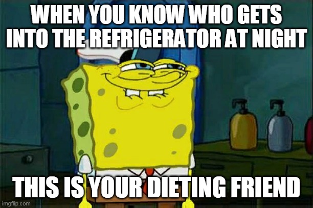 Don't You Squidward Meme | WHEN YOU KNOW WHO GETS INTO THE REFRIGERATOR AT NIGHT; THIS IS YOUR DIETING FRIEND | image tagged in memes,don't you squidward | made w/ Imgflip meme maker