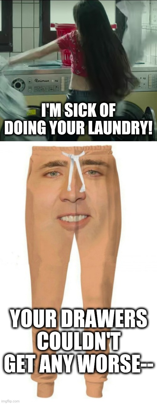What da... | I'M SICK OF DOING YOUR LAUNDRY! YOUR DRAWERS COULDN'T GET ANY WORSE-- | image tagged in memes,laundry,nicholas cage,long underwear,drawers | made w/ Imgflip meme maker