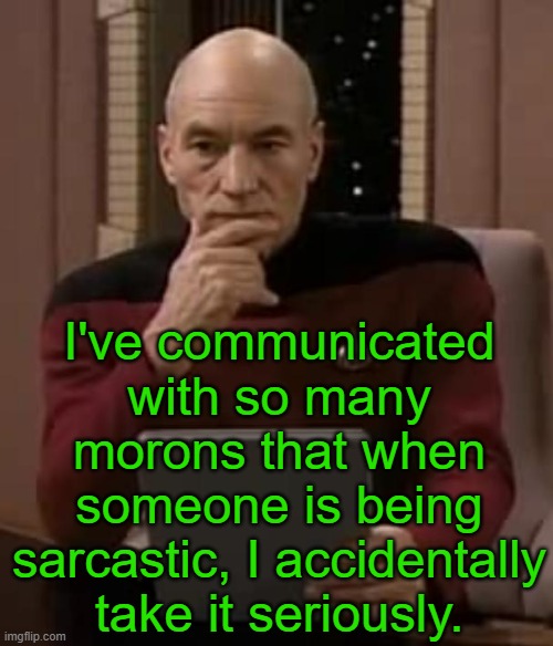 I misread people sometimes. | I've communicated with so many morons that when someone is being sarcastic, I accidentally take it seriously. | image tagged in picard thinking,frustrated at computer,morons,sarcasm | made w/ Imgflip meme maker