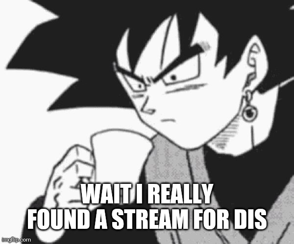 Goku Black confused | WAIT I REALLY FOUND A STREAM FOR DIS | image tagged in goku black confused | made w/ Imgflip meme maker