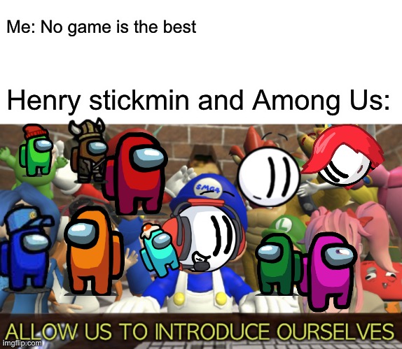 It took me very long to make (I know shroomy is still normal that is just an Easter egg -_-) | Me: No game is the best; Henry stickmin and Among Us: | image tagged in smg4 allow us to introduce ourselves,among us,henry stickmin,video games,innersloth,smg4 | made w/ Imgflip meme maker