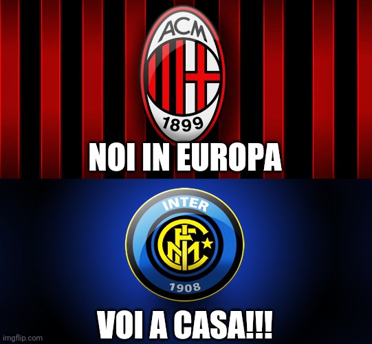 AC Milan in Europa, Inter A CASA!!!!! | NOI IN EUROPA; VOI A CASA!!! | image tagged in ac milan,inter,memes | made w/ Imgflip meme maker