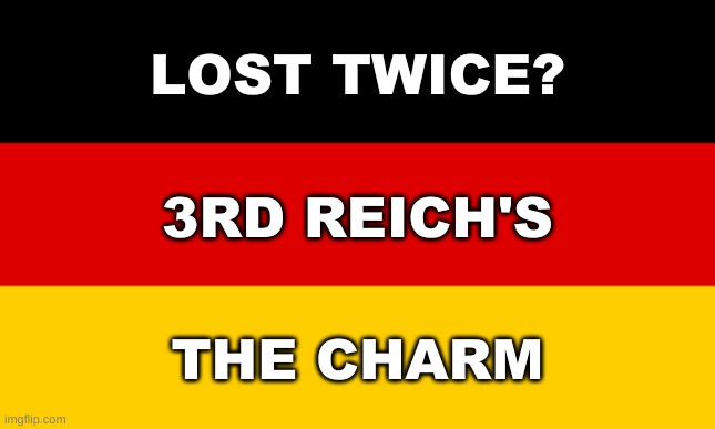 german flag | LOST TWICE? 3RD REICH'S; THE CHARM | image tagged in german flag,3rd reich,nazi,right wing,conservative hypocrisy | made w/ Imgflip meme maker