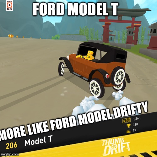Yes | FORD MODEL T; MORE LIKE FORD MODEL DRIFTY | image tagged in ford,model,t,drift,thumb drift | made w/ Imgflip meme maker