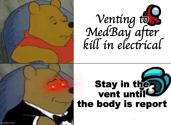 Tuxedo Winnie The Pooh | Venting to MedBay after kill in electrical; Stay in the vent until the body is report | image tagged in memes,tuxedo winnie the pooh,among us,funny memes,lmao,roflmao | made w/ Imgflip meme maker