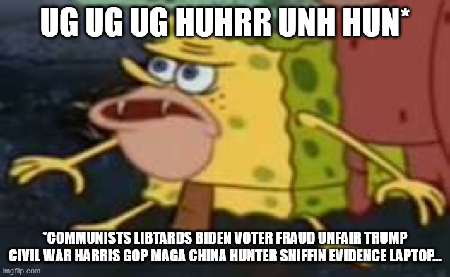 Spongegar Meme | UG UG UG HUHRR UNH HUN* *COMMUNISTS LIBTARDS BIDEN VOTER FRAUD UNFAIR TRUMP CIVIL WAR HARRIS GOP MAGA CHINA HUNTER SNIFFIN EVIDENCE LAPTOP.. | image tagged in memes,spongegar | made w/ Imgflip meme maker