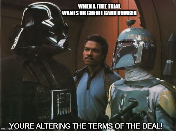 Star Wars Darth Vader Altering the Deal  | WHEN A FREE TRIAL WANTS UR CREDIT CARD NUMBER; YOURE ALTERING THE TERMS OF THE DEAL! | image tagged in star wars darth vader altering the deal | made w/ Imgflip meme maker