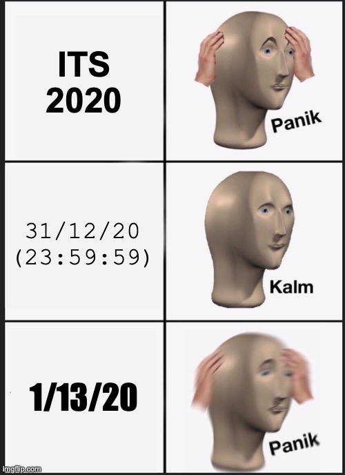 Panik Kalm Panik | ITS 2020; 31/12/20
(23:59:59); 1/13/20 | image tagged in memes,panik kalm panik | made w/ Imgflip meme maker