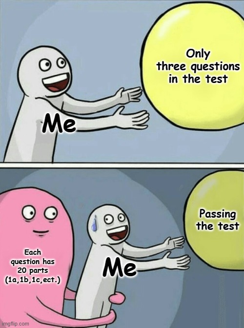 Why is this so true | Only three questions in the test; Me; Passing the test; Each question has 20 parts (1a,1b,1c,ect.); Me | image tagged in memes,running away balloon | made w/ Imgflip meme maker