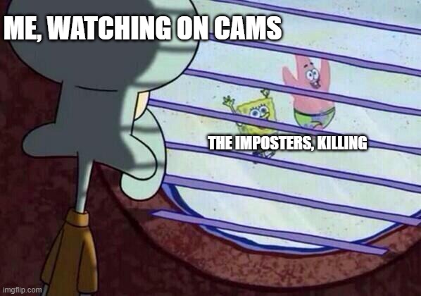 Squidward window | ME, WATCHING ON CAMS; THE IMPOSTERS, KILLING | image tagged in squidward window | made w/ Imgflip meme maker