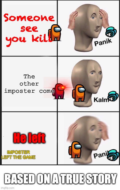 Panik Kalm Panik | Someone see you kill; The other imposter come; He left; IMPOSTER LEFT THE GAME; BASED ON A TRUE STORY | image tagged in memes,panik kalm panik,among us,imposter,funny,funny meme | made w/ Imgflip meme maker