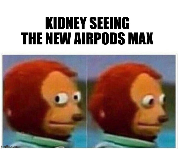 Kidney left the chat. | KIDNEY SEEING THE NEW AIRPODS MAX | image tagged in memes,monkey puppet,apple,trolls | made w/ Imgflip meme maker