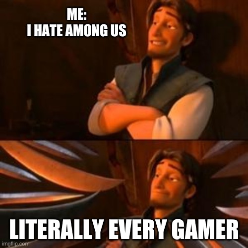 flynn rider | ME:

I HATE AMONG US; LITERALLY EVERY GAMER | image tagged in flynn rider | made w/ Imgflip meme maker