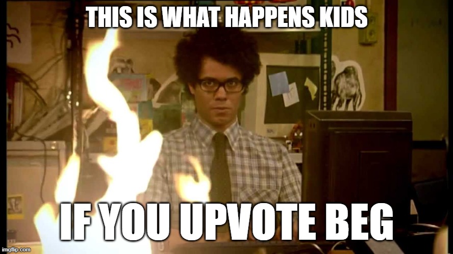 stop upvote begging | THIS IS WHAT HAPPENS KIDS; IF YOU UPVOTE BEG | image tagged in it crowd help desk | made w/ Imgflip meme maker