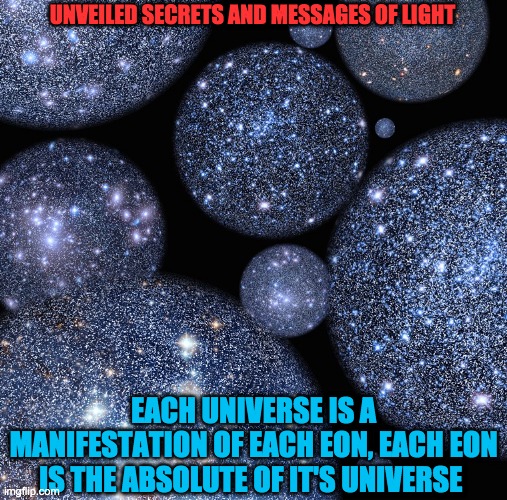 EON | UNVEILED SECRETS AND MESSAGES OF LIGHT; EACH UNIVERSE IS A MANIFESTATION OF EACH EON, EACH EON IS THE ABSOLUTE OF IT'S UNIVERSE | image tagged in eon | made w/ Imgflip meme maker