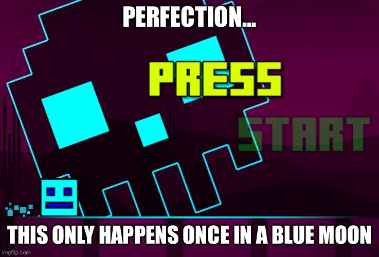 Geometry Dash SubZero: Oh WOW this never happens! | PERFECTION... THIS ONLY HAPPENS ONCE IN A BLUE MOON | image tagged in perfection | made w/ Imgflip meme maker