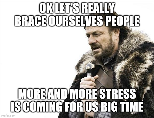 Brace Yourselves X is Coming Meme | OK LET'S REALLY BRACE OURSELVES PEOPLE; MORE AND MORE STRESS IS COMING FOR US BIG TIME | image tagged in memes,brace yourselves x is coming,stress,sad but true,real life,so true memes | made w/ Imgflip meme maker