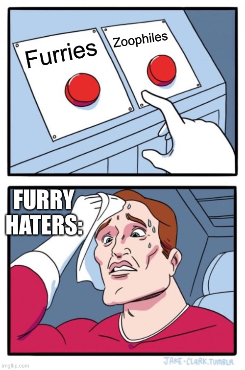 It’s so true | Zoophiles; Furries; FURRY HATERS: | image tagged in memes,two buttons | made w/ Imgflip meme maker
