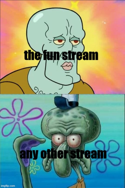 yes even my streams | the fun stream; any other stream | image tagged in memes,squidward,stop reading the tags,stop reading the freaking tags,fine read them at your own risk,bababooey | made w/ Imgflip meme maker