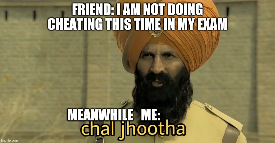 Chal Jhootha | FRIEND: I AM NOT DOING CHEATING THIS TIME IN MY EXAM; MEANWHILE   ME: | image tagged in chal jhootha | made w/ Imgflip meme maker