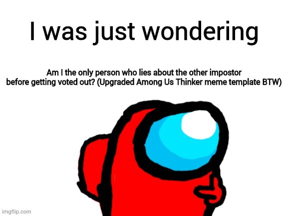 Among Us Thinker | I was just wondering; Am I the only person who lies about the other impostor before getting voted out? (Upgraded Among Us Thinker meme template BTW) | image tagged in among us thinker | made w/ Imgflip meme maker
