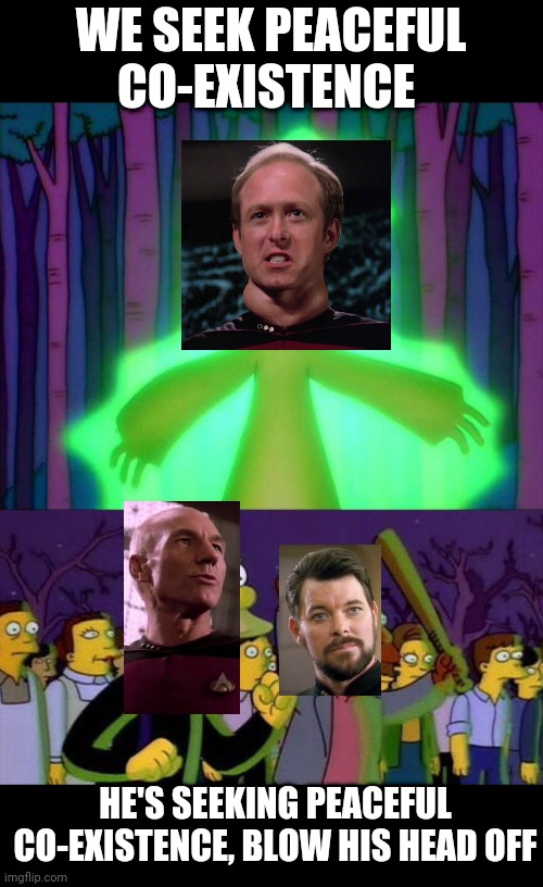 Mr Burns Alien Simpsons | WE SEEK PEACEFUL CO-EXISTENCE; HE'S SEEKING PEACEFUL CO-EXISTENCE, BLOW HIS HEAD OFF | image tagged in mr burns alien simpsons,star trek the next generation,star trek,star trek tng,riker,picard | made w/ Imgflip meme maker