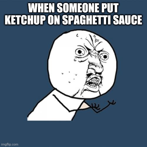 Y U No Meme | WHEN SOMEONE PUT KETCHUP ON SPAGHETTI SAUCE | image tagged in memes,y u no | made w/ Imgflip meme maker