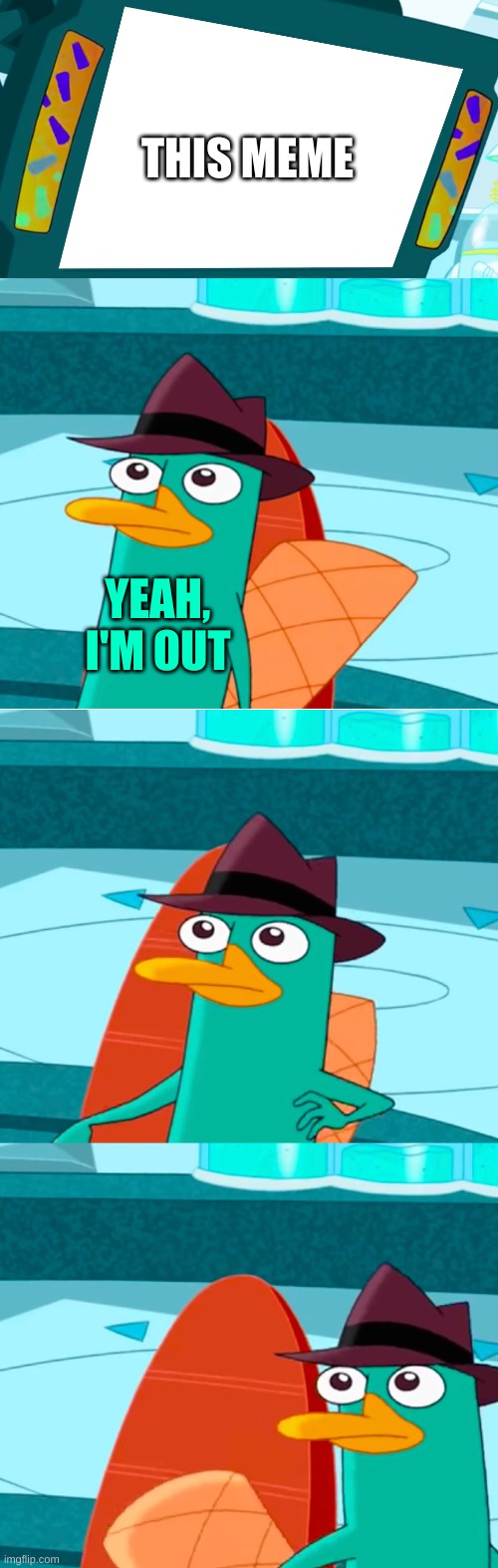 Perry leaves monitor | THIS MEME YEAH, I'M OUT | image tagged in perry leaves monitor | made w/ Imgflip meme maker